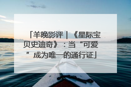 羊晚影评｜《星际宝贝史迪奇》：当“可爱”成为唯一的通行证