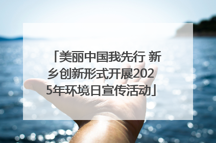 美丽中国我先行 新乡创新形式开展2025年环境日宣传活动