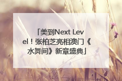 美到Next Level！张柏芝亮相澳门《水舞间》新章盛典