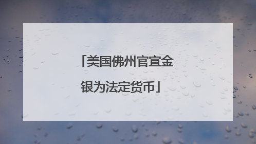美国佛州官宣金银为法定货币
