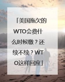 美国拖欠的WTO会费什么时候缴？还续不续？WTO这样回应