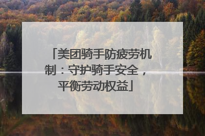 美团骑手防疲劳机制：守护骑手安全，平衡劳动权益