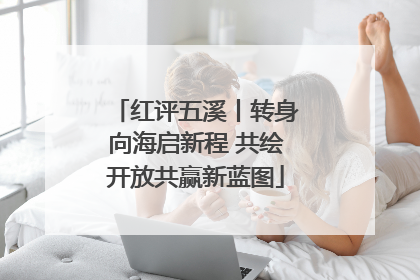 红评五溪丨转身向海启新程 共绘开放共赢新蓝图