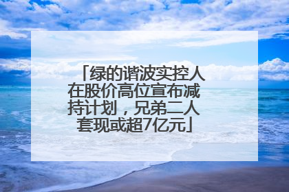 绿的谐波实控人在股价高位宣布减持计划，兄弟二人套现或超7亿元