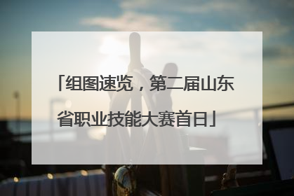 组图速览，第二届山东省职业技能大赛首日