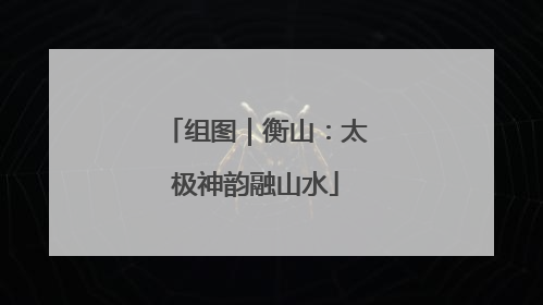 组图｜衡山：太极神韵融山水