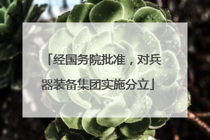 经国务院批准，对兵器装备集团实施分立