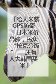 给大米装GPS防盗！日本米价高涨，民众“按克分饭”……还有人去韩国买米