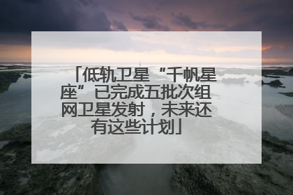 低轨卫星“千帆星座”已完成五批次组网卫星发射，未来还有这些计划