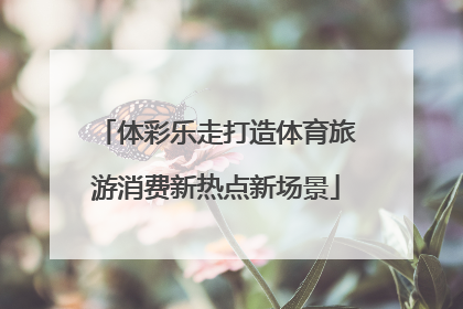 体彩乐走打造体育旅游消费新热点新场景