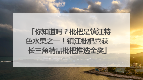你知道吗？枇杷是镇江特色水果之一！镇江枇杷喜获长三角精品枇杷推选金奖