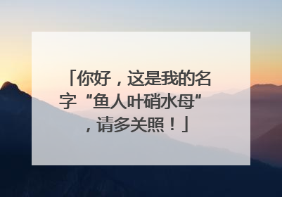 你好，这是我的名字“鱼人叶硝水母”，请多关照！