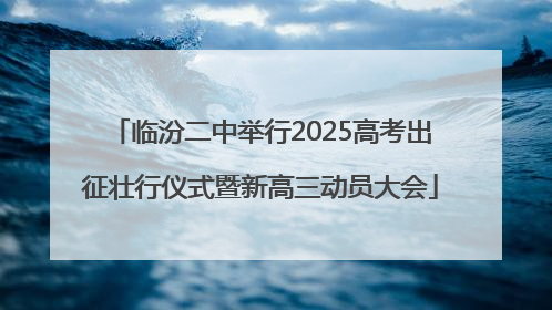 临汾二中举行2025高考出征壮行仪式暨新高三动员大会