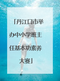 丹江口市举办中小学班主任基本功素养大赛