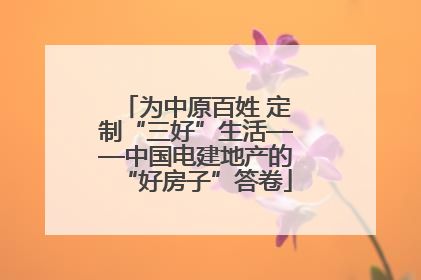 为中原百姓 定制“三好”生活——中国电建地产的“好房子”答卷