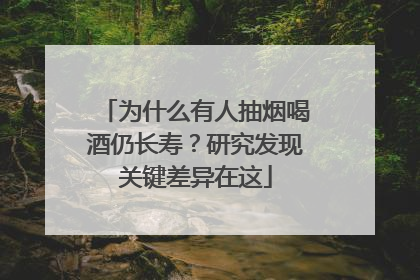 为什么有人抽烟喝酒仍长寿？研究发现关键差异在这