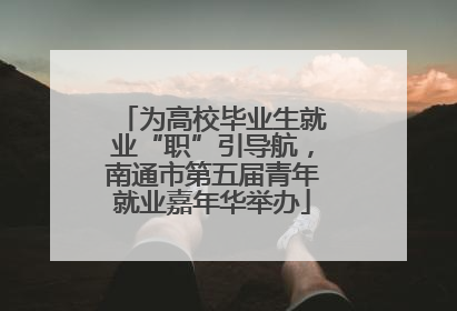 为高校毕业生就业“职”引导航，南通市第五届青年就业嘉年华举办