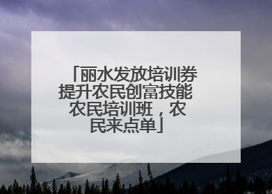 丽水发放培训券提升农民创富技能 农民培训班，农民来点单
