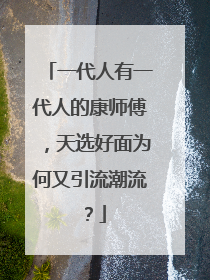 一代人有一代人的康师傅，天选好面为何又引流潮流？
