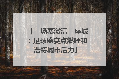 一场赛激活一座城：足球盛宴点燃呼和浩特城市活力