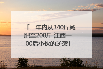 一年内从340斤减肥至200斤 江西一00后小伙的逆袭