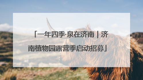 一年四季·泉在济南｜济南植物园露营季启动招募