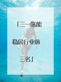 三一氢能稳居行业前三名