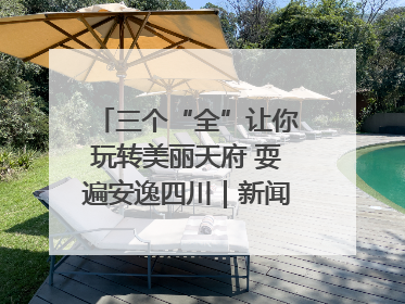 三个“全”让你玩转美丽天府 耍遍安逸四川｜新闻发布最前线