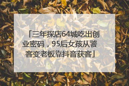 三年探店64城吃出创业密码，95后女孩从饕客变老板靠抖音获客