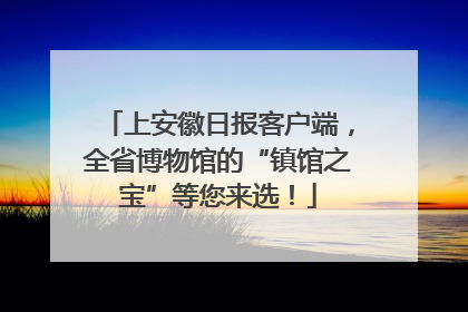 上安徽日报客户端，全省博物馆的“镇馆之宝”等您来选！