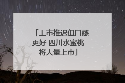 上市推迟但口感更好 四川水蜜桃将大量上市