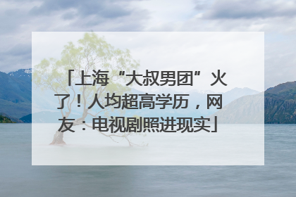 上海“大叔男团”火了！人均超高学历，网友：电视剧照进现实