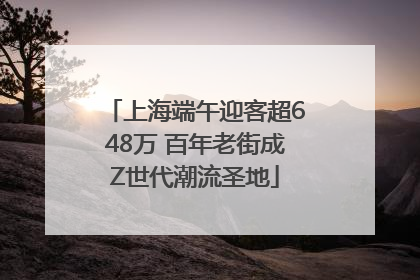 上海端午迎客超648万 百年老街成Z世代潮流圣地