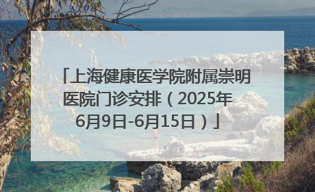 上海健康医学院附属崇明医院门诊安排（2025年6月9日-6月15日）