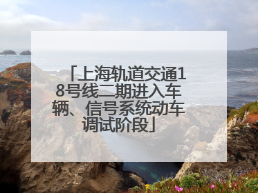 上海轨道交通18号线二期进入车辆、信号系统动车调试阶段