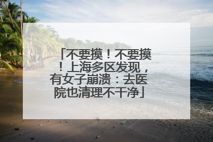 不要摸！不要摸！上海多区发现，有女子崩溃：去医院也清理不干净