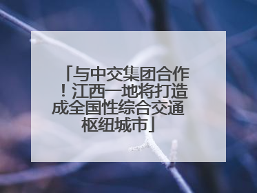 与中交集团合作！江西一地将打造成全国性综合交通枢纽城市