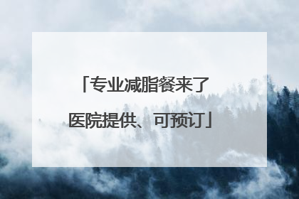 专业减脂餐来了 医院提供、可预订