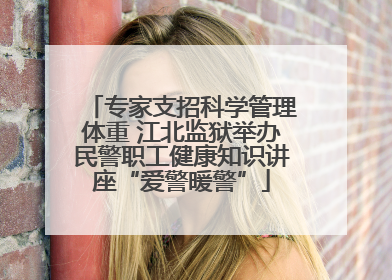 专家支招科学管理体重 江北监狱举办民警职工健康知识讲座“爱警暖警”
