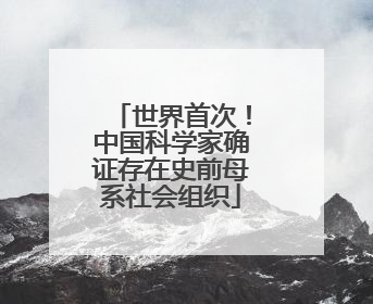 世界首次！中国科学家确证存在史前母系社会组织