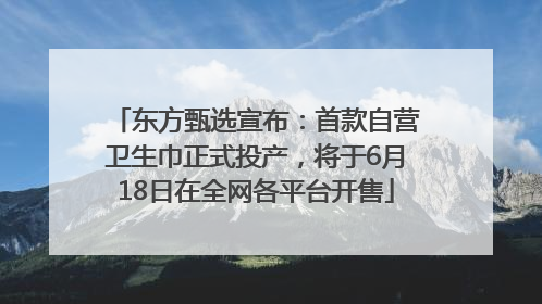 东方甄选宣布：首款自营卫生巾正式投产，将于6月18日在全网各平台开售