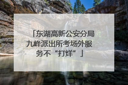 东湖高新公安分局九峰派出所考场外服务不“打烊”