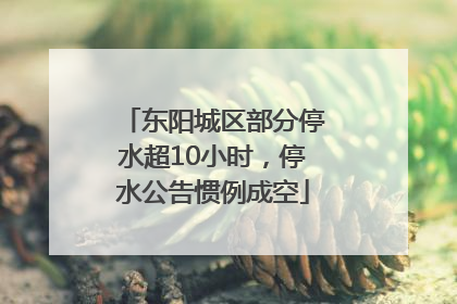 东阳城区部分停水超10小时，停水公告惯例成空