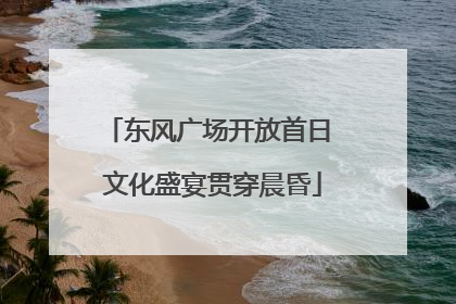 东风广场开放首日 文化盛宴贯穿晨昏