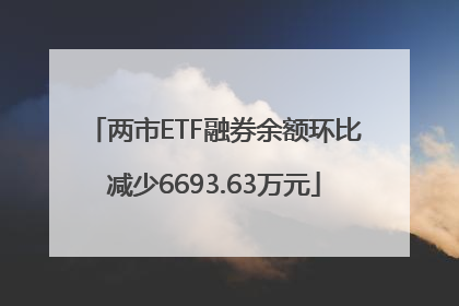 两市ETF融券余额环比减少6693.63万元
