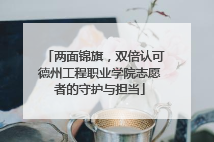 两面锦旗，双倍认可德州工程职业学院志愿者的守护与担当
