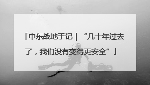 中东战地手记｜“几十年过去了，我们没有变得更安全”