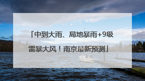 中到大雨、局地暴雨+9级雷暴大风！南京最新预测