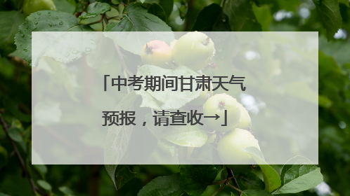 中考期间甘肃天气预报，请查收→