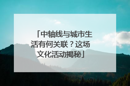 中轴线与城市生活有何关联？这场文化活动揭秘